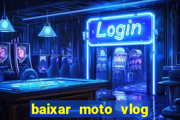 baixar moto vlog brasil dinheiro infinito